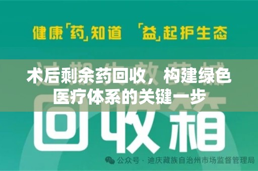 南宁术后剩余药回收，构建绿色医疗体系的关键一步