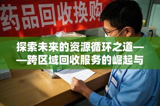 南宁探索未来的资源循环之道——跨区域回收服务的崛起与变革