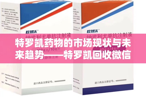 南宁特罗凯药物的市场现状与未来趋势——特罗凯回收微信助力行业发展