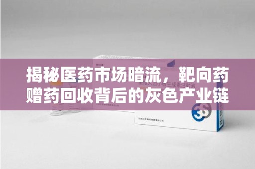 南宁揭秘医药市场暗流，靶向药赠药回收背后的灰色产业链