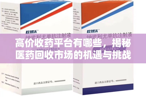 南宁高价收药平台有哪些，揭秘医药回收市场的机遇与挑战