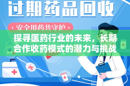 南宁探寻医药行业的未来，长期合作收药模式的潜力与挑战