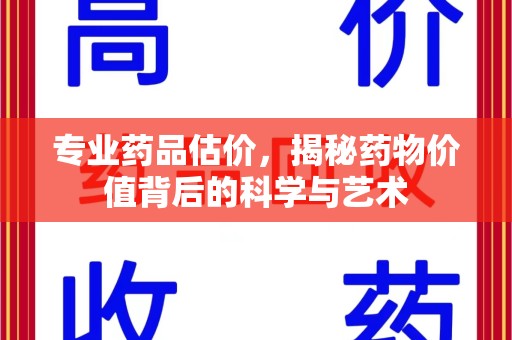 南宁专业药品估价，揭秘药物价值背后的科学与艺术