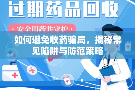 南宁如何避免收药骗局，揭秘常见陷阱与防范策略