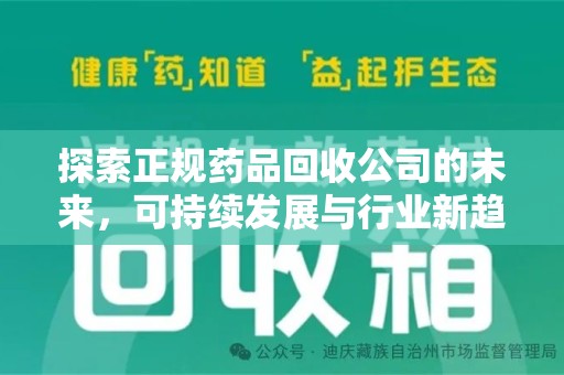 南宁探索正规药品回收公司的未来，可持续发展与行业新趋势