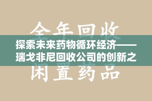 南宁探索未来药物循环经济——瑞戈非尼回收公司的创新之路