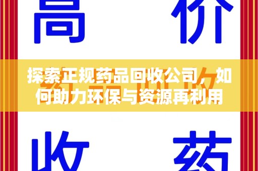 南宁探索正规药品回收公司，如何助力环保与资源再利用