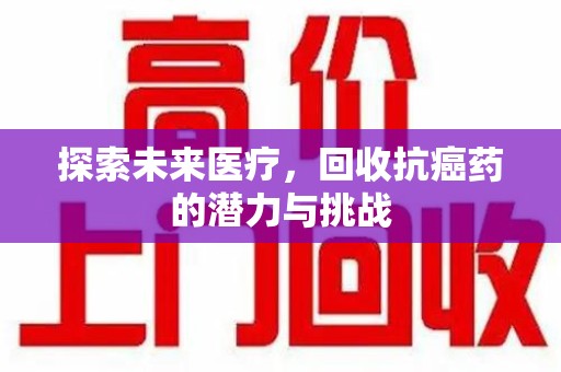 南宁探索未来医疗，回收抗癌药的潜力与挑战