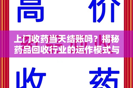 南宁上门收药当天结账吗？揭秘药品回收行业的运作模式与用户权益保障
