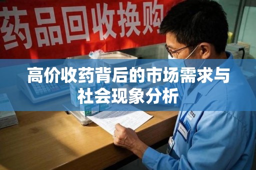 南宁高价收药背后的市场需求与社会现象分析