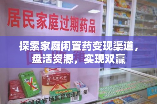 南宁探索家庭闲置药变现渠道，盘活资源，实现双赢