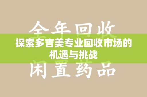 南宁探索多吉美专业回收市场的机遇与挑战