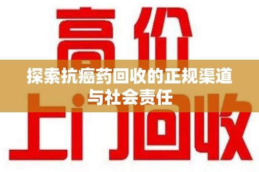南宁探索抗癌药回收的正规渠道与社会责任