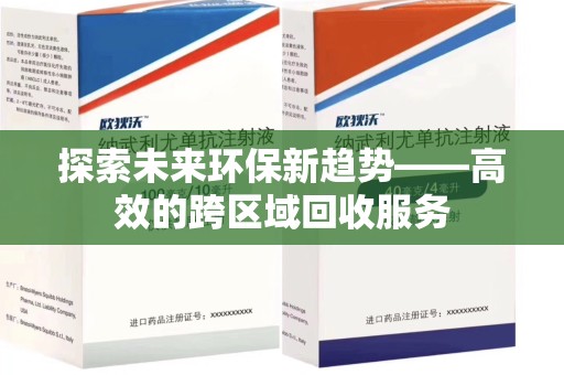 南宁探索未来环保新趋势——高效的跨区域回收服务