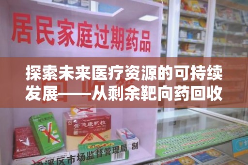 南宁探索未来医疗资源的可持续发展——从剩余靶向药回收说起