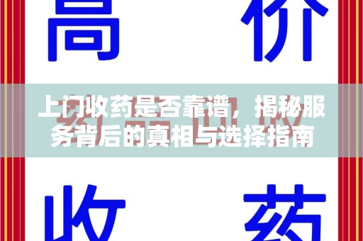 南宁上门收药是否靠谱，揭秘服务背后的真相与选择指南
