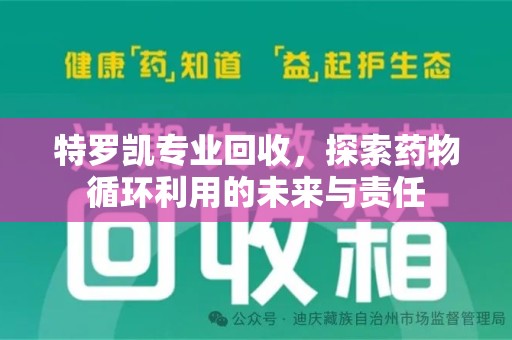 南宁特罗凯专业回收，探索药物循环利用的未来与责任