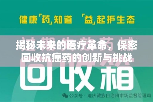 南宁揭秘未来的医疗革命，保密回收抗癌药的创新与挑战