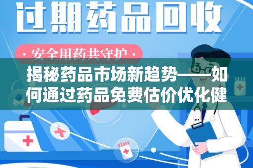 南宁揭秘药品市场新趋势——如何通过药品免费估价优化健康管理
