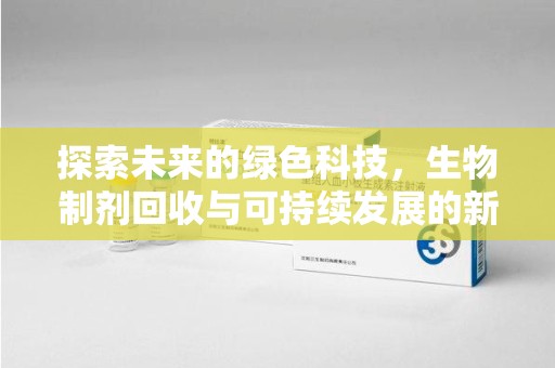 南宁探索未来的绿色科技，生物制剂回收与可持续发展的新篇章