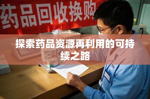 南宁探索药品资源再利用的可持续之路