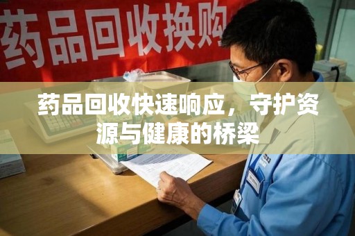 南宁药品回收快速响应，守护资源与健康的桥梁