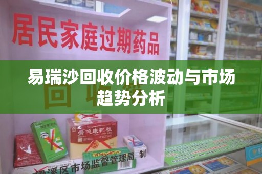 南宁易瑞沙回收价格波动与市场趋势分析
