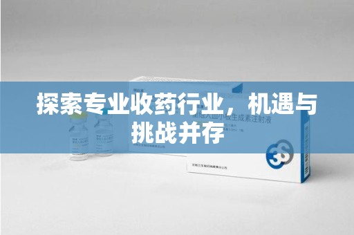 南宁探索专业收药行业，机遇与挑战并存