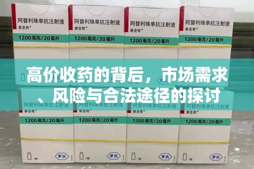南宁高价收药的背后，市场需求、风险与合法途径的探讨
