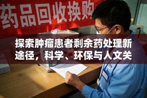 南宁探索肿瘤患者剩余药处理新途径，科学、环保与人文关怀的平衡
