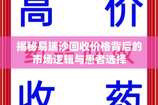 南宁揭秘易瑞沙回收价格背后的市场逻辑与患者选择