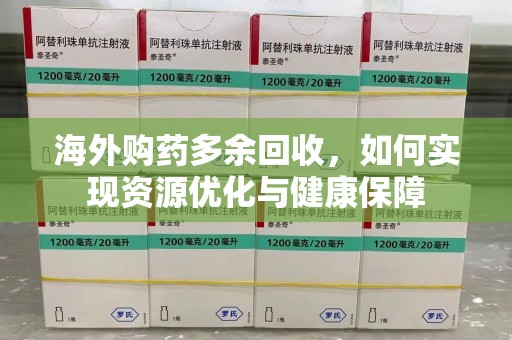 南宁海外购药多余回收，如何实现资源优化与健康保障