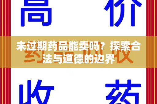 南宁未过期药品能卖吗？探索合法与道德的边界