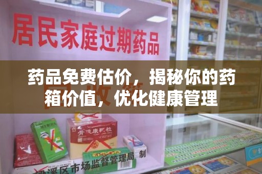 南宁药品免费估价，揭秘你的药箱价值，优化健康管理