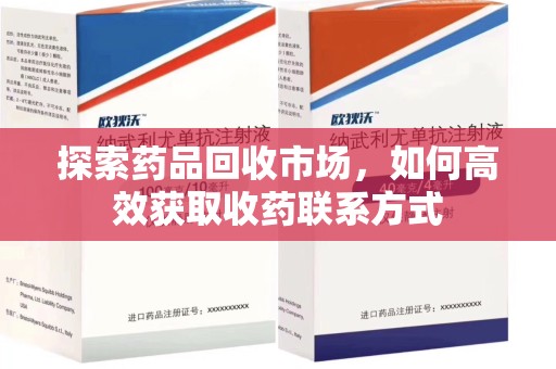 南宁探索药品回收市场，如何高效获取收药联系方式