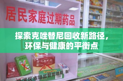 南宁探索克唑替尼回收新路径，环保与健康的平衡点