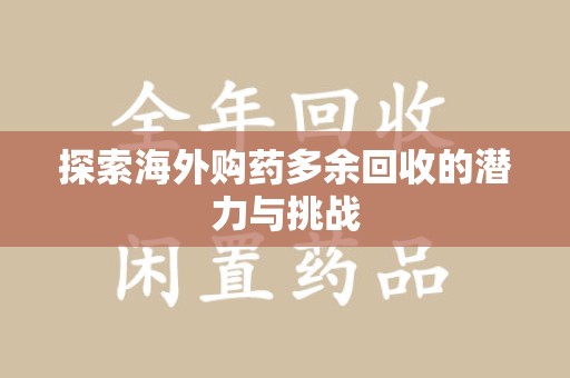 南宁探索海外购药多余回收的潜力与挑战