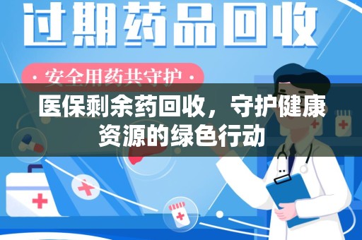 南宁医保剩余药回收，守护健康资源的绿色行动
