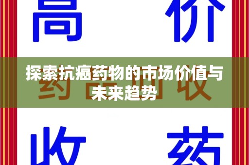 南宁探索抗癌药物的市场价值与未来趋势
