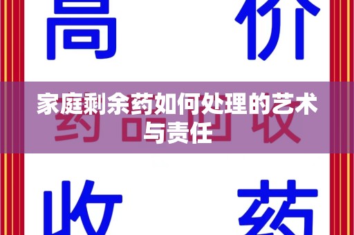 南宁家庭剩余药如何处理的艺术与责任