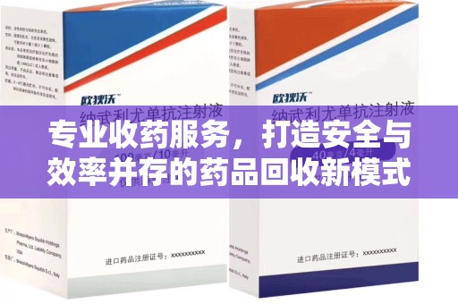南宁专业收药服务，打造安全与效率并存的药品回收新模式