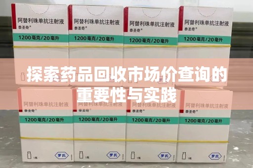 南宁探索药品回收市场价查询的重要性与实践