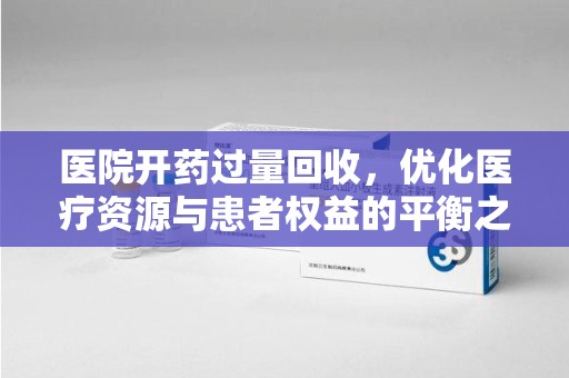南宁医院开药过量回收，优化医疗资源与患者权益的平衡之道