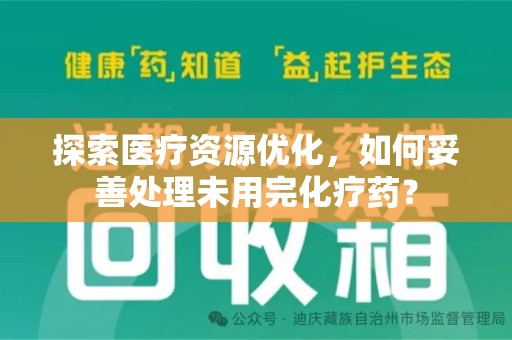 南宁探索医疗资源优化，如何妥善处理未用完化疗药？