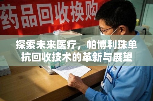南宁探索未来医疗，帕博利珠单抗回收技术的革新与展望