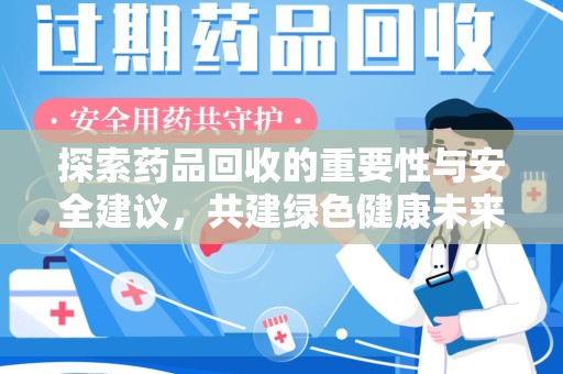 南宁探索药品回收的重要性与安全建议，共建绿色健康未来