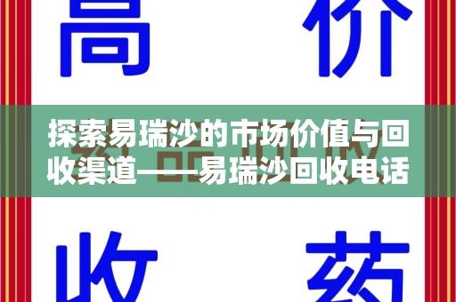 南宁探索易瑞沙的市场价值与回收渠道——易瑞沙回收电话的秘密