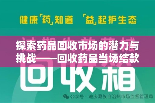 南宁探索药品回收市场的潜力与挑战——回收药品当场结款的现实意义