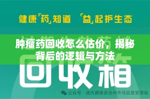 南宁肿瘤药回收怎么估价，揭秘背后的逻辑与方法