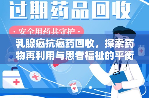 南宁乳腺癌抗癌药回收，探索药物再利用与患者福祉的平衡点